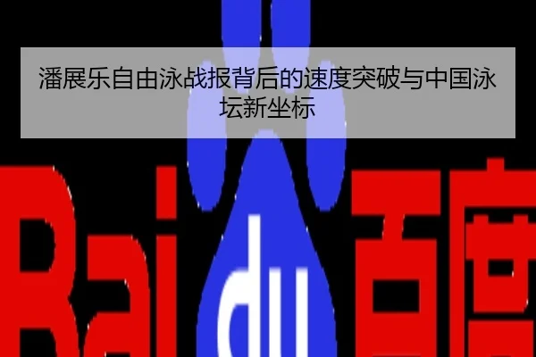 潘展乐自由泳战报背后的速度突破与中国泳坛新坐标