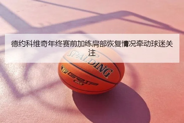 德约科维奇年终赛前加练肩部恢复情况牵动球迷关注